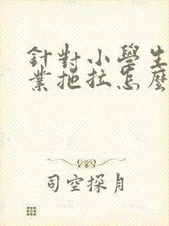 针对小学生做作业拖拉怎么办