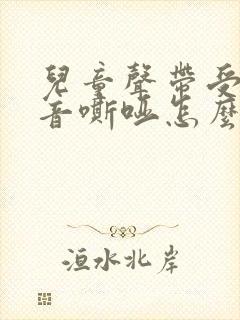 儿童声带受损声音嘶哑怎么办