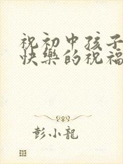 祝初中孩子生日快乐的祝福语