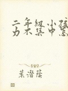 二年级小孩注意力不集中怎么办