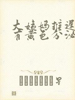 大姨妈推迟4天有黄色分泌物