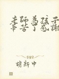 老师为孩子付出辛苦了感谢老师的话