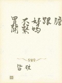 胃不好跟胆囊有关系吗