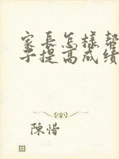 家长怎样帮助孩子提高成绩