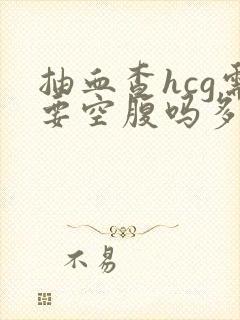 抽血查hcg需要空腹吗多少钱