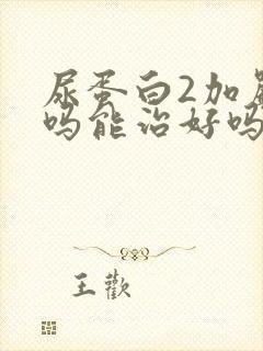 尿蛋白2加严重吗能治好吗