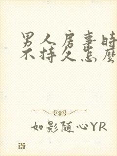 男人房事时间短不持久怎么办