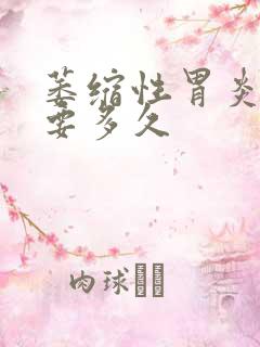 萎缩性胃炎治好要多久