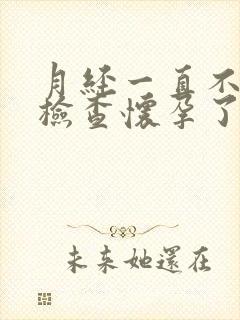 月经一直不干净检查怀孕了怎么回事