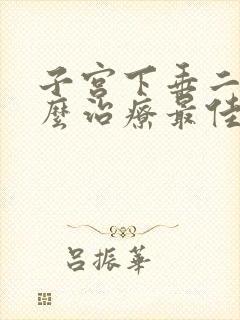 子宫下垂二度怎么治疗最佳