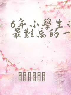 6年小学生活中最难忘的一件事