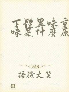 下体异味重腥臭味是什么原因怎么办