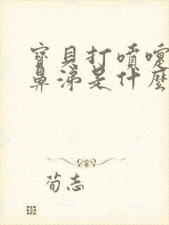 宝贝打喷嚏流黄鼻涕是什么原因