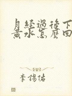 月经过后下面流黄水怎么回事