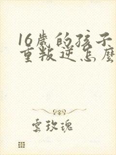 16岁的孩子严重叛逆怎么教育