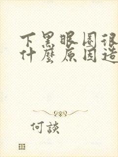 下黑眼圈很重是什么原因造成的