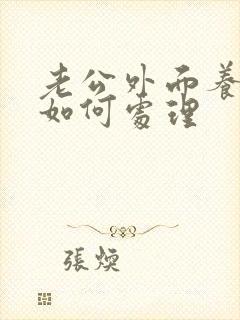 老公外面养小三如何处理