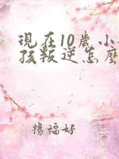 现在10岁小女孩叛逆怎么办