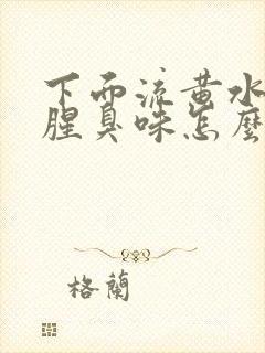 下面流黄水,有腥臭味怎么回事