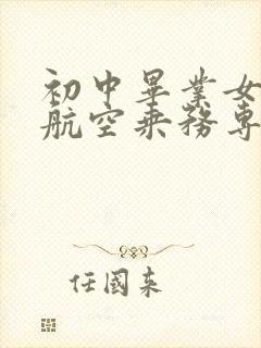 初中毕业女生学航空乘务专业