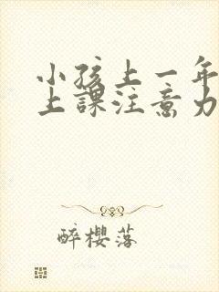 小孩上一年级了上课注意力不集中怎么办