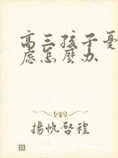 高三孩子忧郁焦虑怎么办