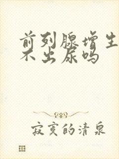 前列腺增生会尿不出尿吗