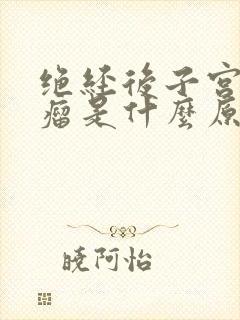 绝经后子宫长肌瘤是什么原因