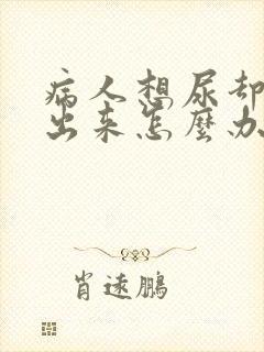 病人想尿却尿不出来怎么办