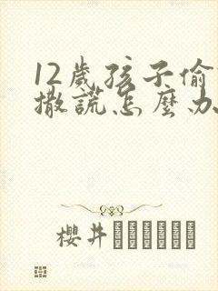 12岁孩子偷钱撒谎怎么办