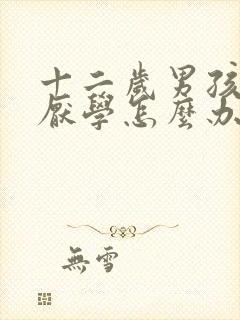 十二岁男孩叛逆厌学怎么办