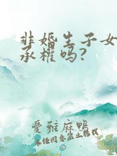 非婚生子女有继承权吗?