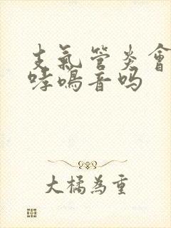 支气管炎会出现哮鸣音吗