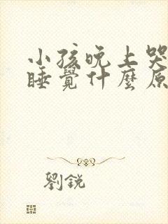 小孩晚上哭闹不睡觉什么原因