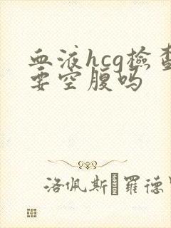 血液hcg检查要空腹吗