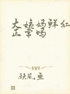 大姨妈鲜红的血正常吗