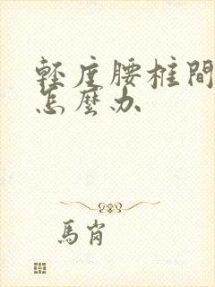 轻度腰椎间盘突怎么办