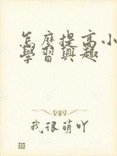 怎么提高小孩的学习兴趣