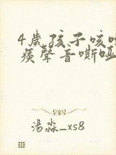 4岁孩子咳嗽有痰声音嘶哑