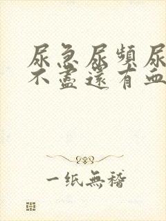 尿急尿频尿痛尿不尽还有血