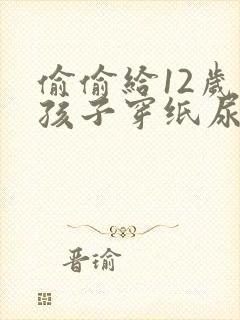 偷偷给12岁的孩子穿纸尿裤