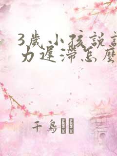 3岁小孩说话智力迟滞怎么办