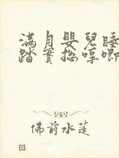 满月婴儿睡觉不踏实总哼唧使劲哭