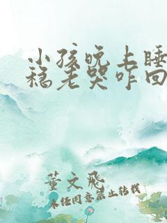 小孩晚上睡不安稳老哭咋回事