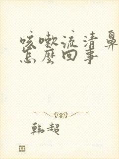 咳嗽流清鼻涕是怎么回事