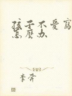 孩子不爱写作业怎么办