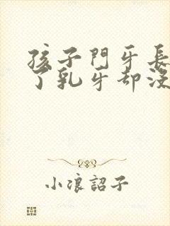 孩子门牙长出来了乳牙却没有掉怎么办