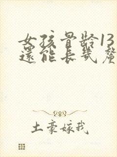 女孩骨龄13岁还能长几厘米