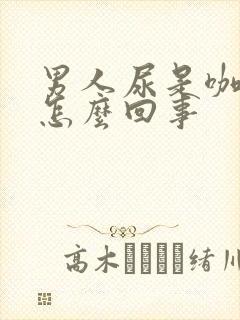 男人尿是咖啡色怎么回事