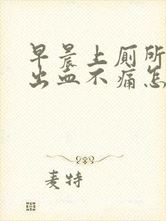 早晨上厕所大便出血不痛怎么回事